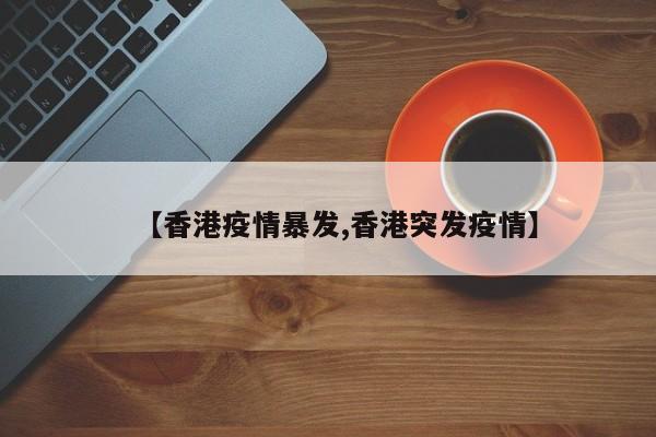 【香港疫情暴发,香港突发疫情】