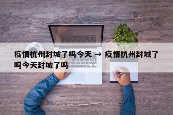 疫情杭州封城了吗今天 → 疫情杭州封城了吗今天封城了吗
