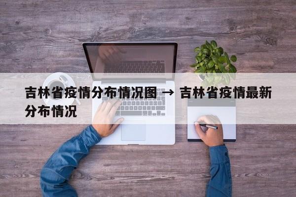 吉林省疫情分布情况图 → 吉林省疫情最新分布情况