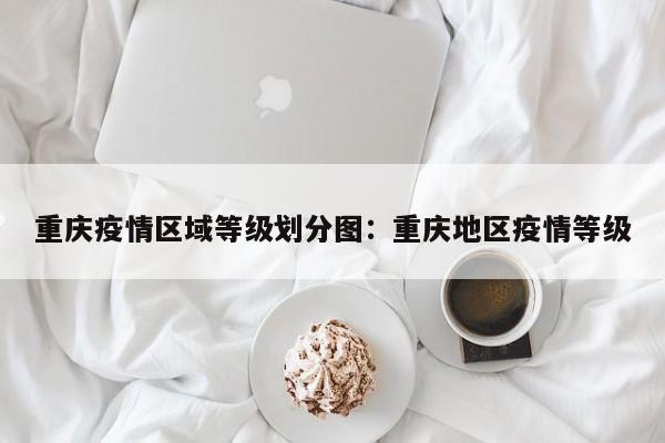 重庆疫情区域等级划分图:重庆地区疫情等级
