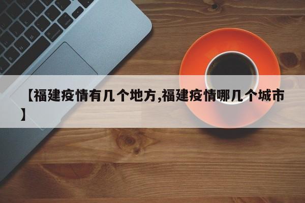 【福建疫情有几个地方,福建疫情哪几个城市】