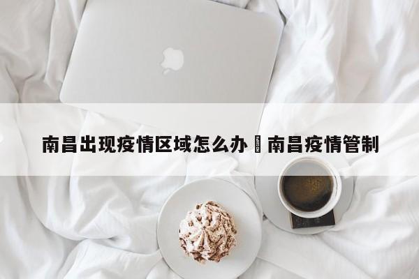南昌出现疫情区域怎么办›南昌疫情管制