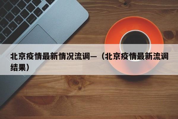 北京疫情最新情况流调—（北京疫情最新流调结果）