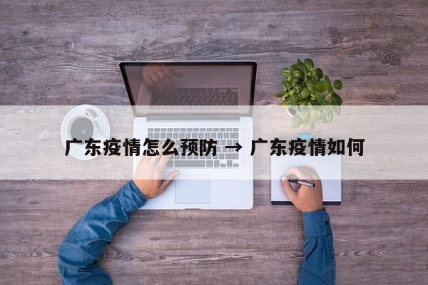 广东疫情怎么预防 → 广东疫情如何