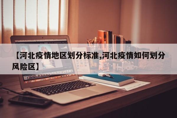 【河北疫情地区划分标准,河北疫情如何划分风险区】