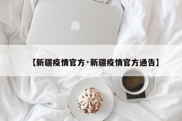 【新疆疫情官方·新疆疫情官方通告】