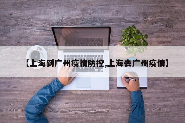 【上海到广州疫情防控,上海去广州疫情】