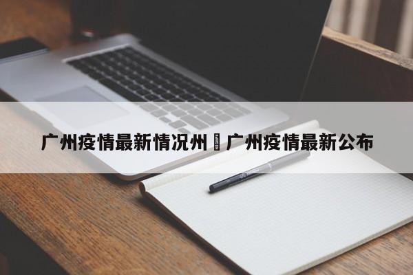 广州疫情最新情况州›广州疫情最新公布