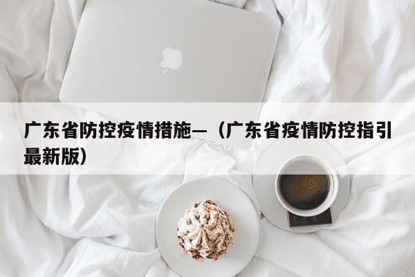 广东省防控疫情措施—(广东省疫情防控指引最新版)
