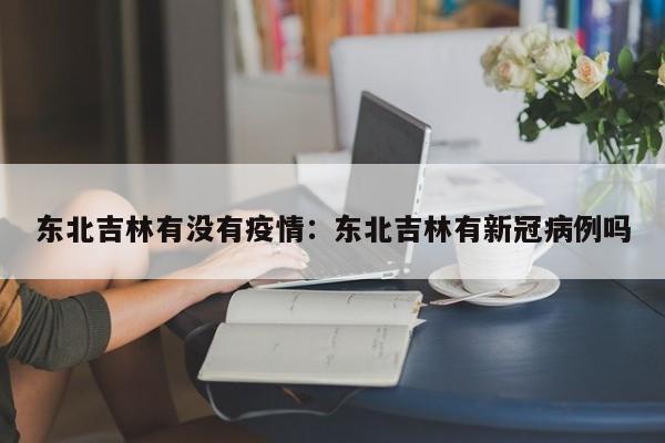 东北吉林有没有疫情:东北吉林有新冠病例吗