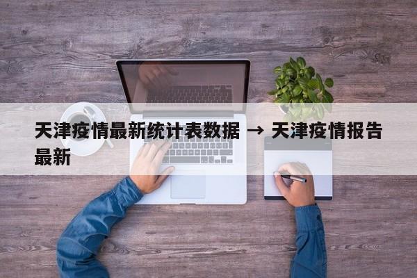 天津疫情最新统计表数据 → 天津疫情报告最新