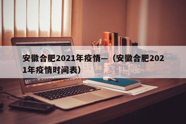 安徽合肥2021年疫情—(安徽合肥2021年疫情时间表)