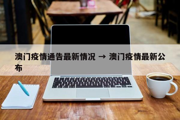 澳门疫情通告最新情况 → 澳门疫情最新公布