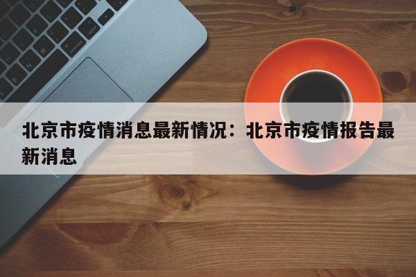 北京市疫情消息最新情况:北京市疫情报告最新消息