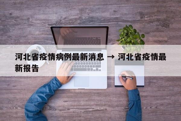 河北省疫情病例最新消息 → 河北省疫情最新报告