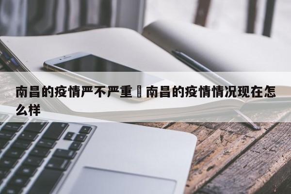 南昌的疫情严不严重›南昌的疫情情况现在怎么样