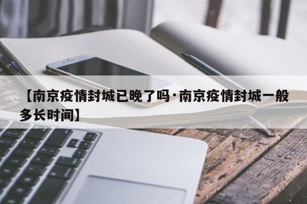 【南京疫情封城已晚了吗·南京疫情封城一般多长时间】