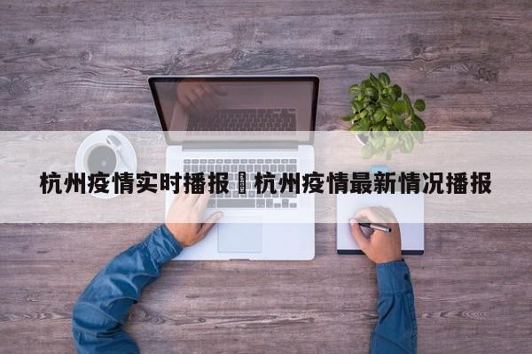 杭州疫情实时播报›杭州疫情最新情况播报