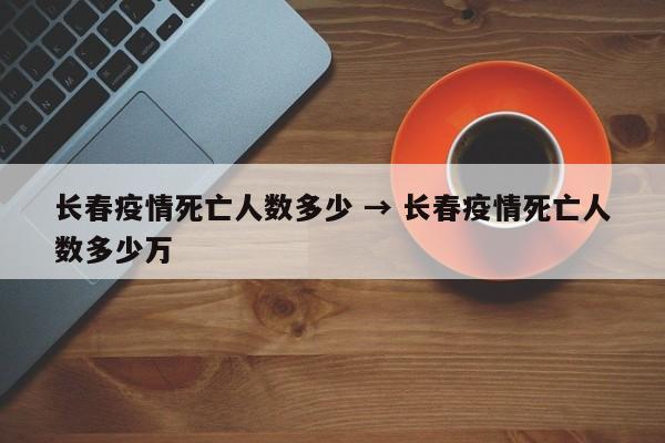 长春疫情死亡人数多少 → 长春疫情死亡人数多少万