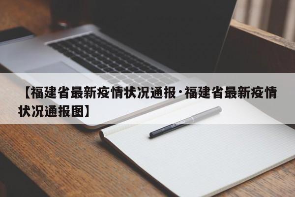 【福建省最新疫情状况通报·福建省最新疫情状况通报图】