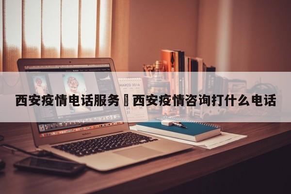 西安疫情电话服务›西安疫情咨询打什么电话