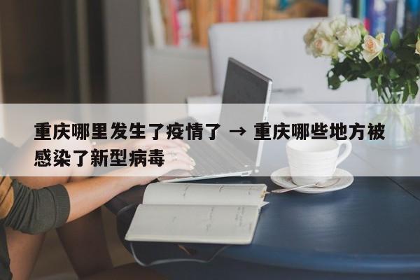 重庆哪里发生了疫情了 → 重庆哪些地方被感染了新型病毒