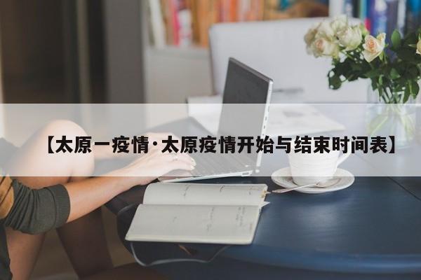 【太原一疫情·太原疫情开始与结束时间表】