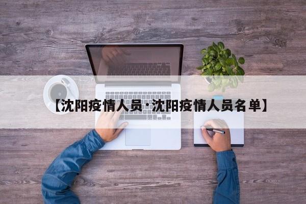 【沈阳疫情人员·沈阳疫情人员名单】