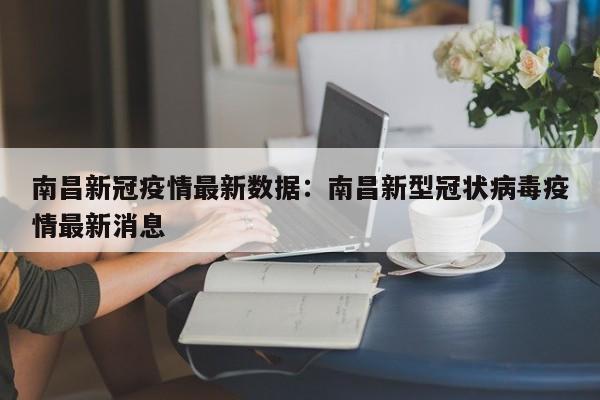 南昌新冠疫情最新数据:南昌新型冠状病毒疫情最新消息