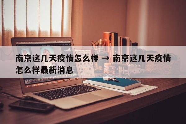 南京这几天疫情怎么样 → 南京这几天疫情怎么样最新消息