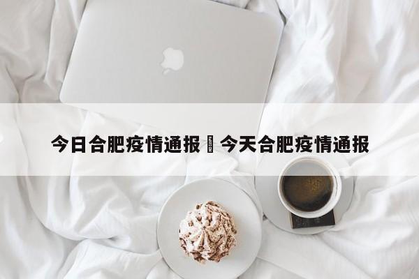 今日合肥疫情通报›今天合肥疫情通报