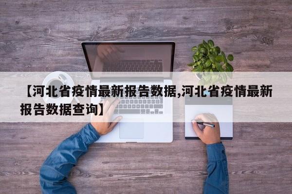 【河北省疫情最新报告数据,河北省疫情最新报告数据查询】