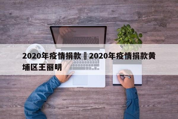 2020年疫情捐款›2020年疫情捐款黄埔区王丽明