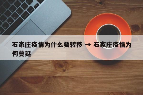 石家庄疫情为什么要转移 → 石家庄疫情为何蔓延