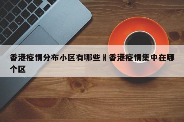 香港疫情分布小区有哪些›香港疫情集中在哪个区