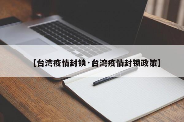 【台湾疫情封锁·台湾疫情封锁政策】