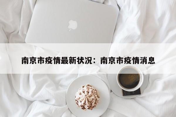 南京市疫情最新状况:南京市疫情消息