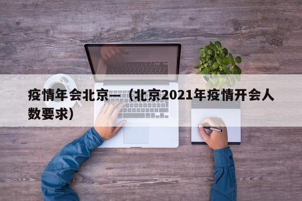 疫情年会北京—(北京2021年疫情开会人数要求)