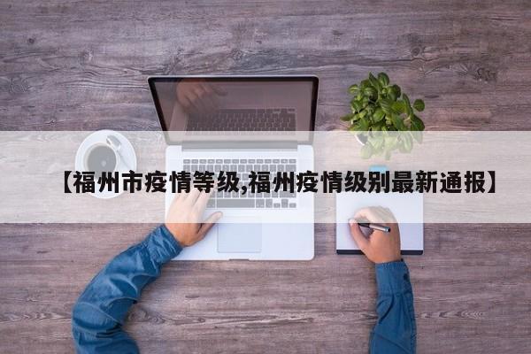 【福州市疫情等级,福州疫情级别最新通报】