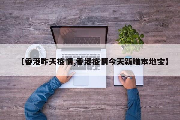 【香港昨天疫情,香港疫情今天新增本地宝】