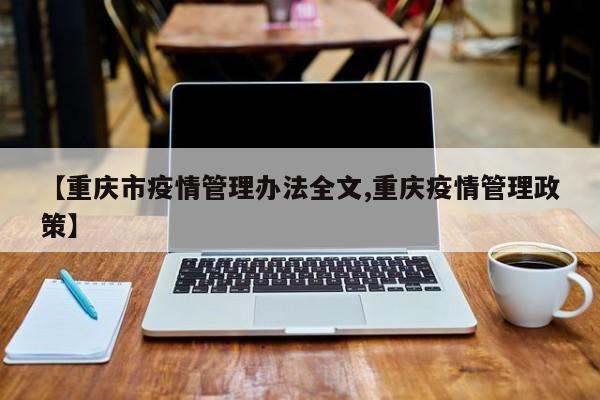 【重庆市疫情管理办法全文,重庆疫情管理政策】