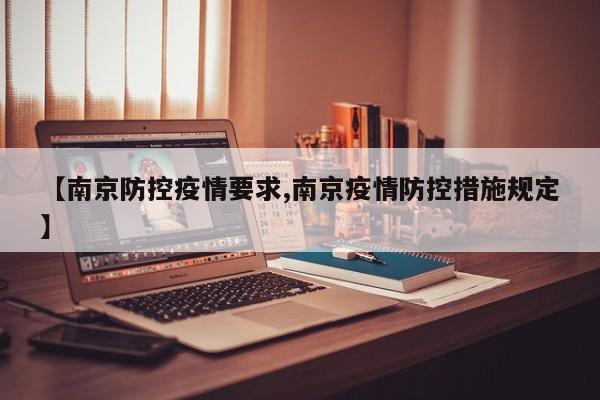 【南京防控疫情要求,南京疫情防控措施规定】