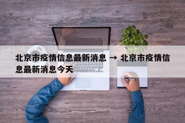 北京市疫情信息最新消息 → 北京市疫情信息最新消息今天