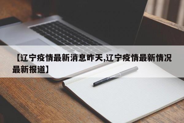 【辽宁疫情最新消息昨天,辽宁疫情最新情况最新报道】