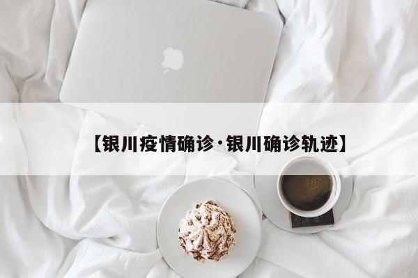 【银川疫情确诊·银川确诊轨迹】