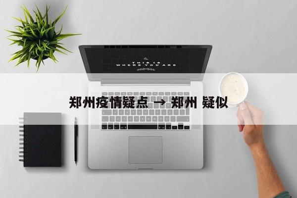 郑州疫情疑点 → 郑州 疑似