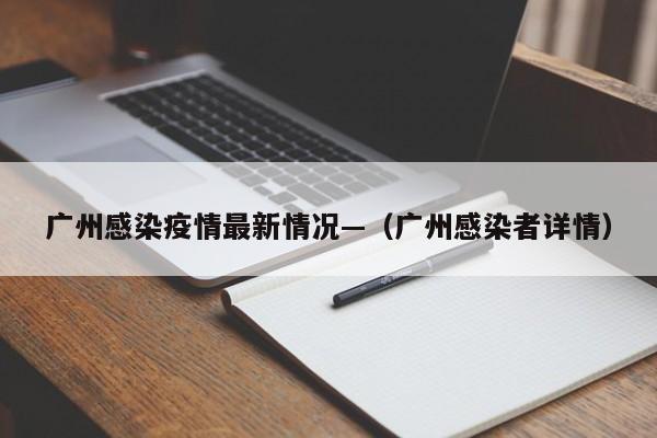 广州感染疫情最新情况—(广州感染者详情)