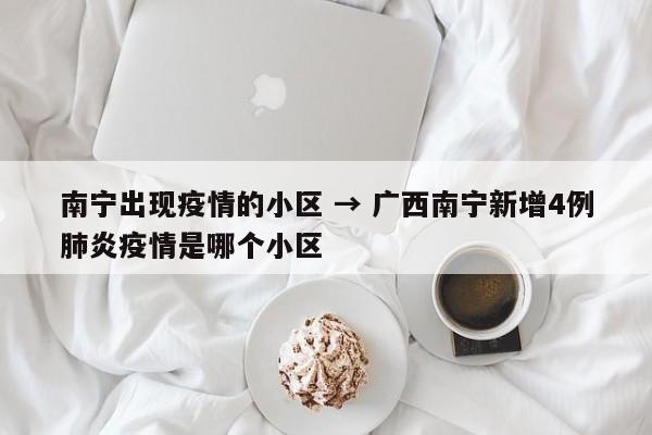 南宁出现疫情的小区 → 广西南宁新增4例肺炎疫情是哪个小区