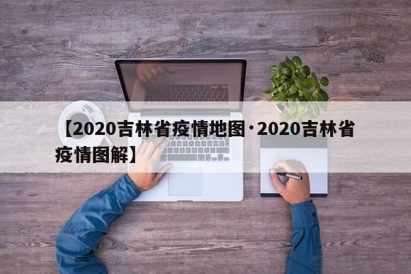【2020吉林省疫情地图·2020吉林省疫情图解】