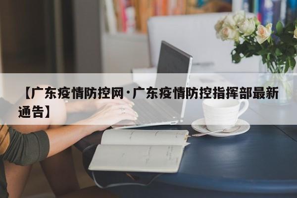 【广东疫情防控网·广东疫情防控指挥部最新通告】
